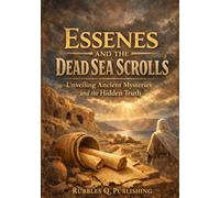 The Essenes and the Dead Sea Scrolls: Unveiling Ancient Mysteries and the Hidden Truth