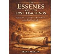 The Essenes and Their Lost Teachings: Secrets of the Ancient Jewish Brotherhood and the Dead Sea Scrolls