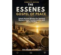 THE ESSENES GOSPEL OF PEACE COMPLETE EDITION: Unlock Ancient Wisdom for dSpiritual Mastery, Inner Transformation, and Divine Healing