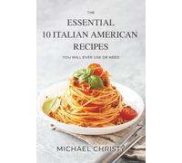 The Essential 10 Italian American Recipes: You Will Ever Use or Need