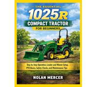 The Essential 1025R Compact Tractor for Beginners: Step by Step Operation, Loader and Mower Setup, PTO Basics, Safety Checks, and Maintenance Tips