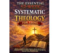 The Essential 52-Week Systematic Theology For Teens: Weekly Lessons on God, Identity, Doubt and Cultural Pressure in Today’s World - Defending What ... (Systematic Theology - Defend Your Faith)