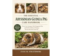 THE ESSENTIAL ABYSSINIAN GUINEA PIG CARE HANDBOOK: Proven Care Strategies, Daily Management Tips, and Health Guidelines for Raising a Thriving Abyssinian Guinea Pig