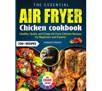 The Essential Air Fryer Chicken Cookbook: Healthy, Quick, and Crispy Air Fryer Chicken Recipes for Beginners and Experts