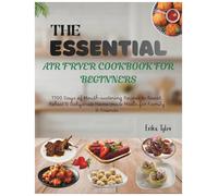 The Essential Air Fryer Cookbook for Beginners: 1700 Days of Mouth-watering Recipes to Roast, Reheat & Dehydrate Home-made Meals for Family & Friends.