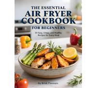 The Essential Air Fryer Cookbook for Beginners: 30 Easy, Crispy, and Healthy Recipes for Every Meal