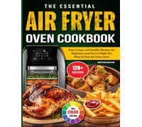 The Essential Air Fryer Oven Cookbook: Easy, Crispy, and Healthy Recipes for Beginners and Pros to Make the Most of Your Air Fryer Oven