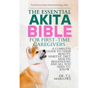 THE ESSENTIAL AKITA BIBLE FOR FIRST-TIME CAREGIVERS: A COMPLETE GUIDE TO THEIR BEAUTY, HABITAT, DIET, HEALTH, BEHAVIOURS, AND ALL YOU NEED TO KNOW