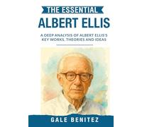 The Essential Albert Ellis: A Deep Analysis Of Albert Ellis' Key Works, Theories and Ideas: Rational Emotive Behaviour Therapy, REBT, Cognitive ... Essential Psychology & Therapy Pioneers)