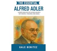 The Essential Alfred Adler: A Deep Analysis Of Alfred Adler's Key Works, Theories and Ideas: Individual Psychology, Inferiority Complex, Birth Order & ... Essential Psychology & Therapy Pioneers)