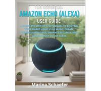 The Essential Amazon Echo (Alexa) User Guide: A COMPLETE STEP-BY-STEP MANUAL TO CONTROL YOUR SMART HOME, PLAY MUSIC, CREATE POWERFUL ROUTINES, ENHANCE SECURITY, AND GET THE MOST OUT OF ALEXA