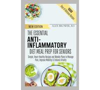 THE ESSENTIAL ANTI-INFLAMMATORY DIET MEAL PREP FOR SENIORS: Simple, Heart-Healthy Recipes and Weekly Plans to Manage Pain, Improve Mobility & Enhance Vitality