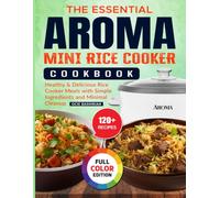 The Essential Aroma Mini Rice Cooker Cookbook: Healthy & Delicious Rice Cooker Meals with Simple Ingredients and Minimal Cleanup