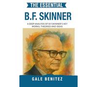The Essential B.F. Skinner: A Deep Analysis Of B.F. Skinner's Key Works, Theories and Ideas: Behaviourism, Operant Conditioning, Reinforcement & Behaviour Modification for study/clinic