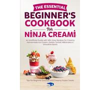 The Essential Beginner's Cookbook for Ninja CREAMi: An Unofficial Guide with Easy High Protein Recipes for Homemade Ice Cream, Gelato and Sorbet; Tips ... Success and Creamy Frozen Treats (Food)