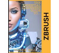 The Essential Beginners Guide To ZBrush: A Handbook for Getting Started with the Basics (2023 Edition)