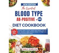 THE ESSENTIAL BLOOD TYPE AB-POSTIVE + DIET COOKBOOK: Complete Guide to Achieve Optimal Body Wellness with 100+ Quick, Delicious & Highly Nutritious Recipes for Weight Loss (+ Food list & Meal Tracker)