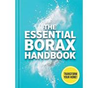 The Essential Borax Handbook: A Practical Guide to Natural Cleaning, Laundry Stripping, Safe Pest Management, and Everyday Household Fixes