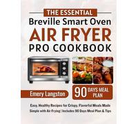 The essential breville smart oven air fryer pro cookbook: Easy, Healthy Recipes for Crispy, Flavorful Meals Made Simple with Air Frying | Includes 90 Days Meal Plan & Tips