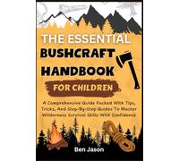 THE ESSENTIAL BUSHCRAFT HANDBOOK FOR CHILDREN: A Comprehensive Guide Packed with Tips, Tricks, And Step-by-Step Guides to Master Wilderness Survival ... With Confidence: 3 (Kids Survival Collection)