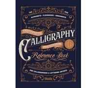 The Essential Calligraphy & Lettering Reference Book: A Comprehensive Guide to Mastering Blackletter, Script Alphabets, Flourishes, and Ornamental Design