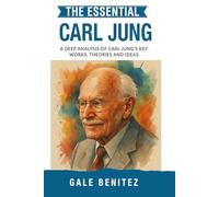 The Essential Carl Jung: A Deep Analysis Of Carl Jung's Key Works, Theories and Ideas: Analytical Psychology, Archetypes, Collective Unconscious & Individuation for Clinical Practice, Students