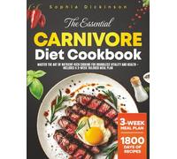 THE ESSENTIAL CARNIVORE DIET COOKBOOK: Master the Art of Nutrient-Rich Cooking for Boundless Vitality and Health - Includes a 3-Week Tailored Meal Plan