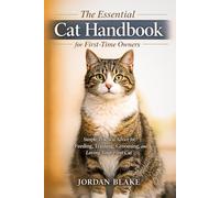 The Essential Cat Handbook for First-Time owners: Simple, Practical Advice for Feeding, Training, Grooming, and Loving Your First Cat