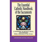 The Essential Catholic Handbook of the Sacraments: A Summary of Beliefs, Rites, and Prayers (Redemptorist Pastoral Publication)