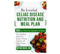 The Essential Celiac Disease Nutrition and Meal Plan: Safe, Nourishing Gluten-Free Recipes to Manage Symptoms and Support Immune Health