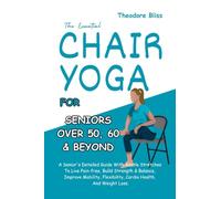 The Essential Chair Yoga For Seniors Over 60: A Senior's Guide. Gentle Stretches To Live Pain-free, Build Strength & Balance, Improve Mobility, Flexibility, Cardio Health & Weight Loss