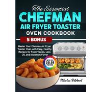 The Essential Chefman Air Fryer Toaster Oven Cookbook: Master Your Chefman Air Fryer Toaster Oven with Easy, Healthy Recipes for Faster Meals, Less Oil, and Maximum Flavor