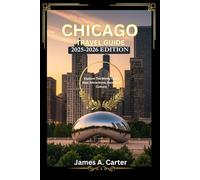THE ESSENTIAL CHICAGO TRAVEL GUIDE: 2025-2026 EDITION: Explore The Windy City's Best Attractions, Food And Culture