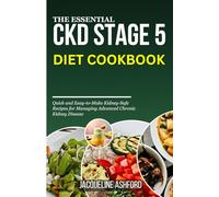 THE ESSENTIAL CKD STAGE 5 DIET COOKBOOK: Quick and Easy-to-Make Kidney-Safe Recipes for Managing Advanced Chronic Kidney Disease