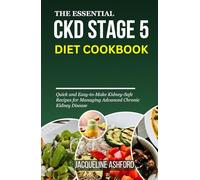 THE ESSENTIAL CKD STAGE 5 DIET COOKBOOK: Quick and Easy-to-Make Kidney-Safe Recipes for Managing Advanced Chronic Kidney Disease