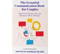 The Essential Communication Book for Couples: Build Trust, Deepen Love, and Resolve Conflicts with Ease