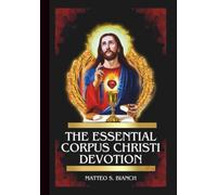 THE ESSENTIAL CORPUS CHRISTI DEVOTION: Powerful Novena, Litany, & Chaplet To The Blessed Saviour In The Eucharist (THE COMMUNION OF THE SAINTS)