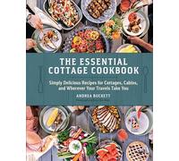 The Essential Cottage Cookbook: Simply Delicious Recipes for Cottages, Cabins, and Wherever Your Travels Take You