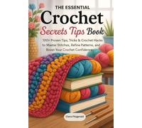 The Essential Crochet Secrets Tips Book: 100+ Expert Tips, Tricks & Crochet Hacks to Master Stitches, Improve Patterns, and Upgrade Your Crochet Skills (Crochet Secrets & Time-Saving Tips)