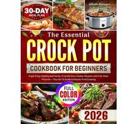 The Essential Crock Pot Cookbook for Beginners: Super Easy, Healthy and Family-Friendly Slow Cooker Recipes with Full-Color Pictures - Your Go-To Guide to Hassle-Free Cooking