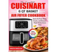 The Essential Cuisinart 6 QT Basket Air Fryer Cookbook: Quick Air Fryer Meals, Snacks, and Desserts Made Perfect Every Time