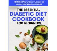 The Essential Diabetic Diet Cookbook for Beginners: A 4-Week Guide with Delicious Recipes and Smart Meal Plans to Help You Eat Well and Manage Diabetes with Confidence