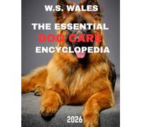 The Essential Dog Care Encyclopedia (Full Color): The Essential Dog Care Encyclopedia: The Ultimate Guide to Raising Healthy, Happy, Well-Trained Dogs