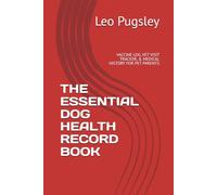 THE ESSENTIAL DOG HEALTH RECORD BOOK: VACCINE LOG, VET VISIT TRACKER, & MEDICAL HISTORY FOR PET PARENTS