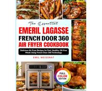 The Essential Emeril Lagasse French Door 360 Air Fryer Cookbook: Delicious Air Fryer Recipes for Fast, Healthy, Oil-Free Meals Using French Door 360 Technology