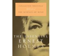 The Essential Ernest Holmes: Collected Writings by the Author of the Science of Mind