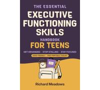 The Essential Executive Functioning Skills Handbook for Teens: Proven Strategies to Get Organized, Beat Procrastination, Sharpen Focus, and Master Time Management for Success in School and Life