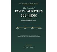 The Essential Family Caregiver's Guide: Caring for an Aging Parent, Health, Home, Money, and Caring for Yourself