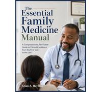 The Essential Family Medicine Manual: A Compassionate, No-Flutter Guide to Clinical Excellence from the First Visit to the Last