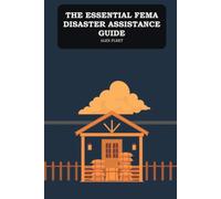 The Essential FEMA Disaster Assistance Guide: Applying for Federal Help After a Hurricane, Flood, Fire, or Storm, and What to Do If You Are Denied